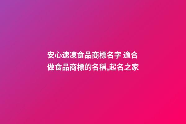 安心速凍食品商標名字 適合做食品商標的名稱,起名之家-第1張-商標起名-玄機派